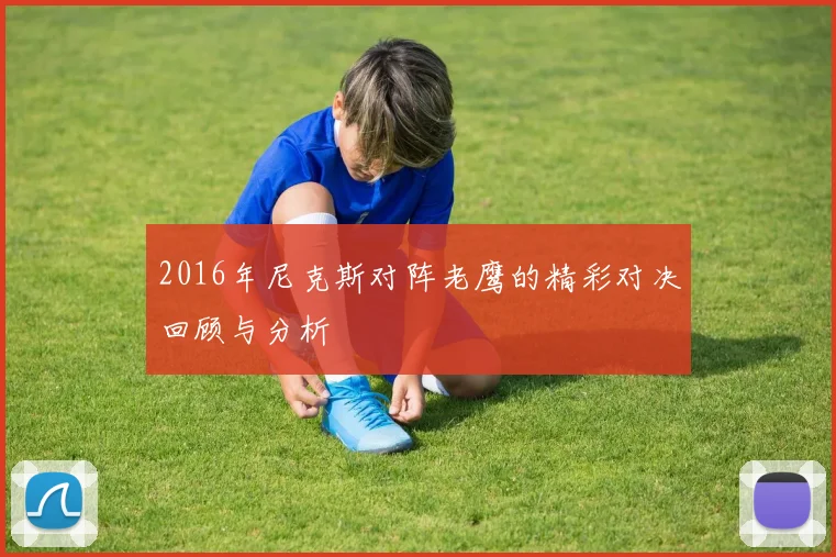 2016年尼克斯对阵老鹰的精彩对决回顾与分析