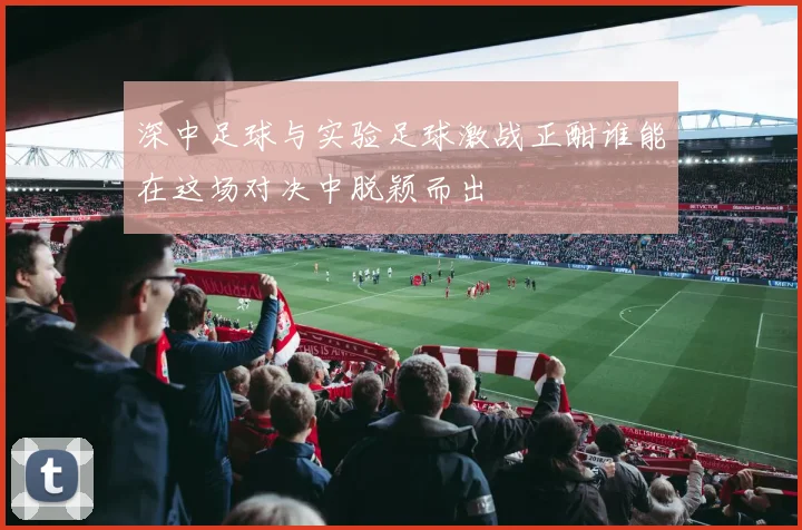 深中足球与实验足球激战正酣谁能在这场对决中脱颖而出