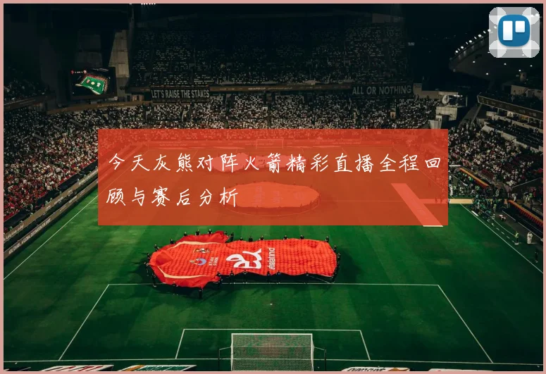 今天灰熊对阵火箭精彩直播全程回顾与赛后分析