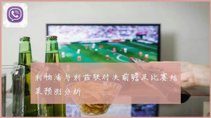 利物浦与利兹联对决前瞻及比赛结果预测分析