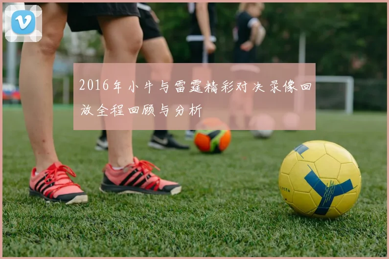 2016年小牛与雷霆精彩对决录像回放全程回顾与分析