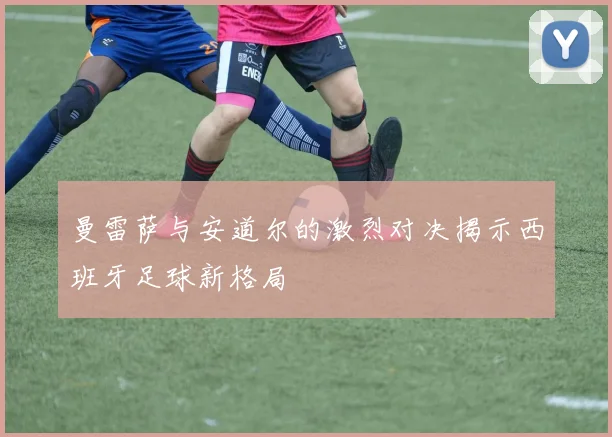 曼雷萨与安道尔的激烈对决揭示西班牙足球新格局