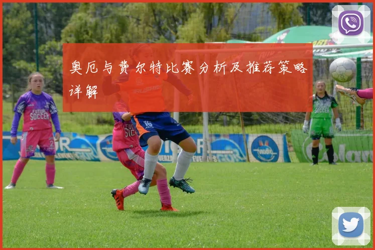 奥厄与费尔特比赛分析及推荐策略详解