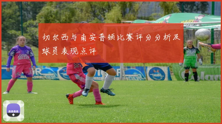 切尔西与南安普顿比赛评分分析及球员表现点评