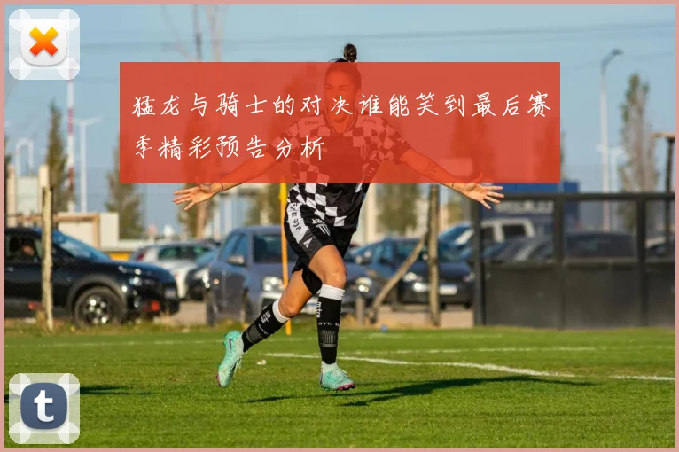 猛龙与骑士的对决谁能笑到最后赛季精彩预告分析