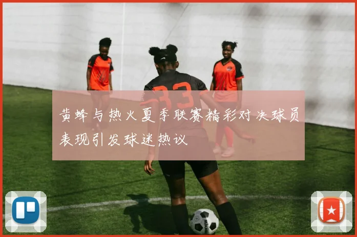 黄蜂与热火夏季联赛精彩对决球员表现引发球迷热议