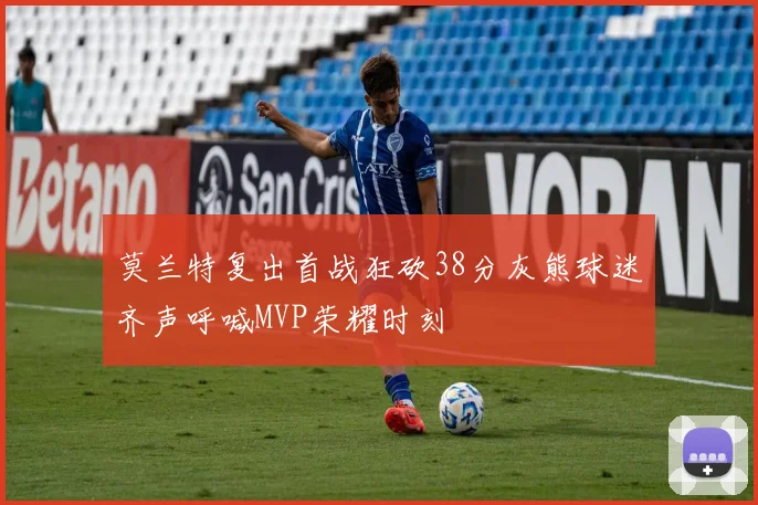 莫兰特复出首战狂砍38分灰熊球迷齐声呼喊MVP荣耀时刻