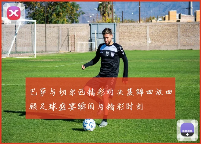 巴萨与切尔西精彩对决集锦回放回顾足球盛宴瞬间与精彩时刻