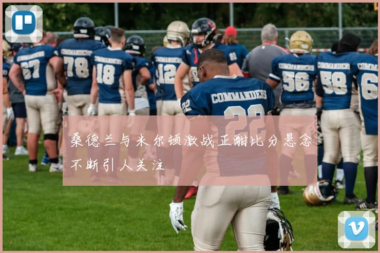 桑德兰与米尔顿激战正酣比分悬念不断引人关注