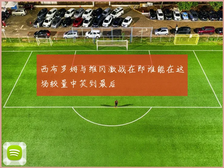 西布罗姆与维冈激战在即谁能在这场较量中笑到最后