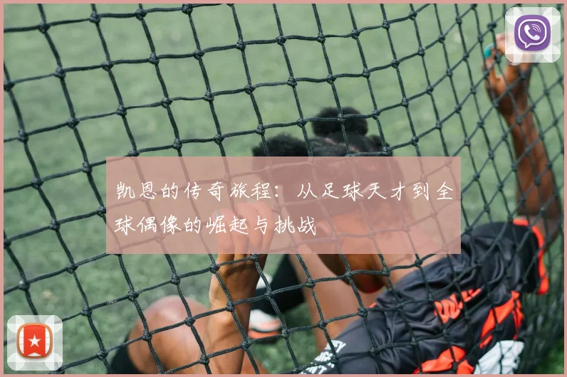 凯恩的传奇旅程：从足球天才到全球偶像的崛起与挑战